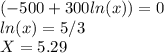(-500+300ln(x))=0\\ln(x)=5/3\\X=5.29