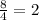 \frac{8}{4}=2