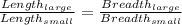 \frac{Length_{large}}{Length_{small}}=\frac{Breadth_{large}}{Breadth_{small}}