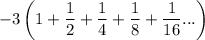 \displaystyle -3\left (1+ \frac{1}{2}+\frac{1}{4}+\frac{1}{8}+\frac{1}{16}...\right )