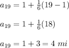 a_{19}=1+\frac{1}{6}(19-1)\\\\a_{19}=1+\frac{1}{6}(18)\\\\a_{19}=1+3=4\ mi