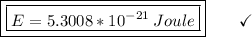 \boxed{\boxed{E = 5.3008*10^{-21}\:Joule}}\end{array}}\qquad\checkmark