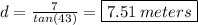 d=\frac{7}{tan(43)} =\boxed{7.51\:meters}