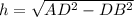 h=\sqrt{AD^{2}-DB^{2}}