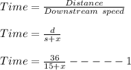 Time=\frac{Distance}{Downstream\ speed}\\\\Time=\frac{d}{s+x}\\\\Time = \frac{36}{15+x}-----1