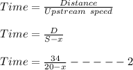 Time=\frac{Distance}{Upstream\ speed}\\\\Time=\frac{D}{S-x}\\\\Time = \frac{34}{20-x}-----2