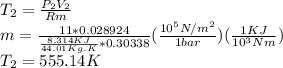 T_{2} =\frac{P_{2}V_{2}}{Rm}\\ m=\frac{11*0.028924}{\frac{8.314KJ}{44.01Kg.K}*0.30338}(\frac{10^{5}N/m^2}{1 bar})(\frac{1  KJ}{10^{3}Nm})\\T_{2} =555.14K