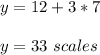 y=12+3*7\\\\y=33\ scales