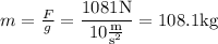 m=\frac{F}{g}=\dfrac{1081\mathrm{N}}{10\mathrm{\frac{m}{s^2}}}=108.1\mathrm{kg}