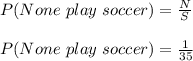 P(None\ play\ soccer)=\frac{N}{S}\\\\P(None\ play\ soccer)=\frac{1}{35}