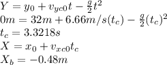 Y=y_0+v_{yc0}t-\frac{g}{2}t^2\\ 0m=32m+6.66m/s(t_c)-\frac{g}{2}(t_c)^2\\t_{c}=3.3218s\\X=x_0+v_{xc0}t_c\\X_{b}=-0.48m