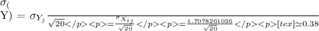 \sigma_{({\overline}{Y})} = \frac {\sigma_{Y_{j}}}{\sqrt {20}}                                             = \frac {\sigma_{X_{ij}}}{\sqrt {20}}                                             = \frac {1.7078261036}{\sqrt {20}}                                            [tex]\simeq 0.38