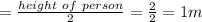 =\frac{height\ of\ person}{2}=\frac{2}{2}=1m