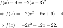 f(x)+4=-2(x-3)^2\\\\\Rightarrow f(x)=-2(x^2-6x+9)-4\\\\\Rightarrow f(x)=-2x^2+12x-22.