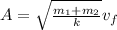 A = \sqrt{\frac{m_{1} +m_{2} }{k} }v_{f}
