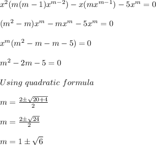 x^2(m(m-1)x^{m-2})-x(mx\phix^{m-1})-5x^{m}=0\\\\(m^2-m)x^m-mx^m-5x^m=0\\\\x^m(m^2-m-m-5)=0\\\\m^2-2m-5=0\\\\Using\,\,quadratic\,\,formula\\\\m=\frac{2\pm \sqrt{20+4}}{2}\\\\m=\frac{2\pm \sqrt{24}}{2}\\\\m=1\pm\sqrt{6}\\\\