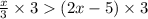 \frac{x}{3} \times 3  (2x - 5) \times 3