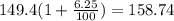 149.4(1 + \frac{6.25}{100}) = 158.74