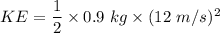 KE=\dfrac{1}{2}\times 0.9\ kg\times (12\ m/s)^2