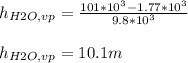 h_{H2O,vp}  = \frac{101*10^3-1.77*10^3}{9.8*10^3} \\\\h_{H2O,vp} = 10.1m
