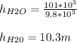 h_{H2O}  = \frac{101*10^3}{9.8*10^3} \\\\h_{H20} = 10.3m