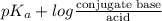 pK_{a} + log \frac{\text{conjugate base}}{\text{acid}}