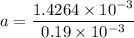 a=\dfrac{1.4264\times10^{-3}}{0.19\times10^{-3}}