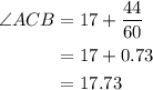 \begin{aligned}\angle ACB &= 17 + \frac{{44}}{{60}}\\&= 17 + 0.73\\&= 17.73\\\end{aligned}