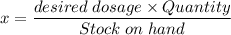 x = \dfrac{desired\;dosage\times Quantity}{Stock\;on\;hand}