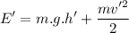 \displaystyle E'=m.g.h'+\frac{mv'^2}{2}