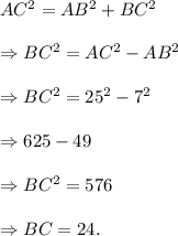 AC^2=AB^2+BC^2\\\\\Rightarrow BC^2=AC^2-AB^2\\\\\Rightarrow BC^2=25^2-7^2\\\\\Rightarrow 625-49\\\\\Rightarrow BC^2=576\\\\\Rightarrow BC=24.