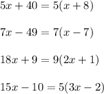 5x+40=5(x+8)\\\\7x-49=7(x-7)\\\\18x+9=9(2x+1)\\\\15x-10=5(3x-2)