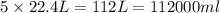 5\times 22.4L=112L=112000ml