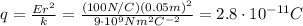 q=\frac{Er^2}{k}=\frac{(100 N/C)(0.05 m)^2}{9\cdot 10^9 Nm^2C^{-2}}=2.8\cdot 10^{-11} C
