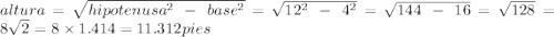 altura = \sqrt{hipotenusa^{2}\hspace{0.15cm}- \hspace{0.15cm} base^{2} }  = \sqrt{12^{2}\hspace{0.15cm} - \hspace{0.15cm}4^{2}  } = \sqrt{144\hspace{0.15cm} - \hspace{0.15cm}16} = \sqrt{128} = \hspace{0.15cm}8\sqrt{2} = 8\times1.414 = 11.312 pies