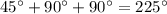 45^{\circ}+90^{\circ}+90^{\circ}=225^{\circ}