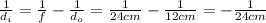 \frac{1}{d_i} =  \frac{1}{f}- \frac{1}{d_o}= \frac{1}{24 cm}- \frac{1}{12 cm}=- \frac{1}{24 cm}