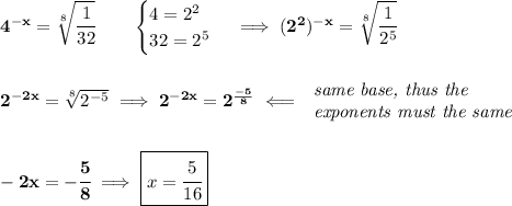 \bf 4^{-x}=\sqrt[8]{\cfrac{1}{32}}\qquad &#10;\begin{cases}&#10;4=2^2\\&#10;32=2^5&#10;\end{cases}\implies (2^2)^{-x}=\sqrt[8]{\cfrac{1}{2^5}}&#10;\\\\\\&#10;2^{-2x}=\sqrt[8]{2^{-5}}\implies 2^{-2x}=2^{\frac{-5}{8}}\impliedby &#10;\begin{array}{llll}&#10;\textit{same base, thus the}\\&#10;\textit{exponents must the same}&#10;\end{array}&#10;\\\\\\&#10;-2x=-\cfrac{5}{8}\implies \boxed{x=\cfrac{5}{16}}