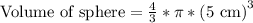 \text{Volume of sphere}=\frac{4}{3}*\pi*\text{(5 cm)}^3