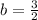 b= \frac{3}{2}