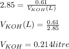 2.85=\frac{0.61}{V_{KOH} (L)}\\ \\ V_{KOH} (L)=\frac{0.61}{2.85}\\  \\ V_{KOH}=0.214 litre