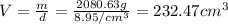 V=\frac{m}{d}=\frac{2080.63 g}{8.95 /cm^3}=232.47 cm^3