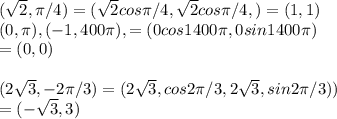 (\sqrt{2}, \pi/4 ) = (\sqrt{2}cos \pi/4, \sqrt{2}cos \pi/4,)=(1,1)\\ (0, \pi), (-1,400\pi),=(0 cos 1400 \pi, 0 sin 1400\pi)\\= (0, 0)\\\\ ( 2\sqrt{3},- 2\pi / 3) = (2\sqrt{3}, cos2\pi / 3, 2\sqrt{3},sin2\pi / 3))\\=(-\sqrt{3}, 3)