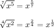 \sqrt[7]{x^5}=x^{\frac{5}{7}} \\ \\\sqrt[4]{x^2}=x^{\frac{2}{4}}=x^{\frac{1}{2}}
