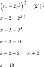 \left((x-2)^{\frac{3}{4}}\right)^{\frac{4}{3}}=(2^3)^{\frac{4}{3}}\\ \\x-2=2^{3\cdot \frac{4}{3}}\\ \\x-2=2^4\\ \\x-2=16\\ \\x-2+2=16+2\\ \\x=18