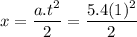 \displaystyle x=\frac{a.t^2}{2}=\frac{5.4(1)^2}{2}