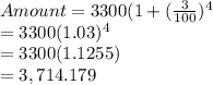 Amount=3300(1+(\frac{3}{100})^4\\             = 3300(1.03)^4\\             = 3300(1.1255)\\             = 3,714.179