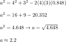 a^2=4^2+3^2-2(4)(3)(0.848)\\\\a^2=16+9-20.352\\\\a^2=4.648\to a=\sqrt{4.648}\\\\a\approx2.2