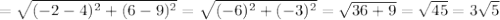 = \sqrt{(-2-4) ^{2} + (6-9) ^{2} }  = \sqrt{(-6) ^{2}+ (-3) ^{2}  }  = \sqrt{36+9} &#10;=  \sqrt{45} &#10;=  3 \sqrt{5}