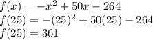 f(x) = -x^2 + 50x - 264 \\&#10;f(25) = -(25)^2 + 50(25) - 264 \\&#10;f(25) = 361